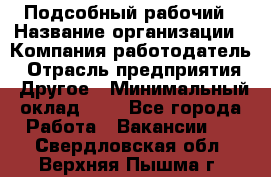 Подсобный рабочий › Название организации ­ Компания-работодатель › Отрасль предприятия ­ Другое › Минимальный оклад ­ 1 - Все города Работа » Вакансии   . Свердловская обл.,Верхняя Пышма г.